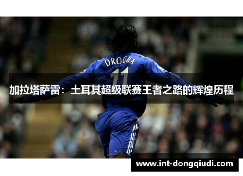 加拉塔萨雷：土耳其超级联赛王者之路的辉煌历程
