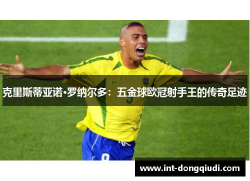 克里斯蒂亚诺·罗纳尔多：五金球欧冠射手王的传奇足迹