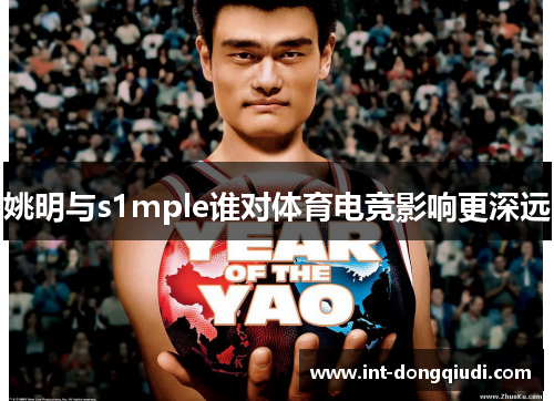 姚明与s1mple谁对体育电竞影响更深远